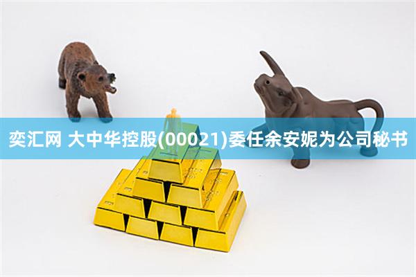 奕汇网 大中华控股(00021)委任余安妮为公司秘书
