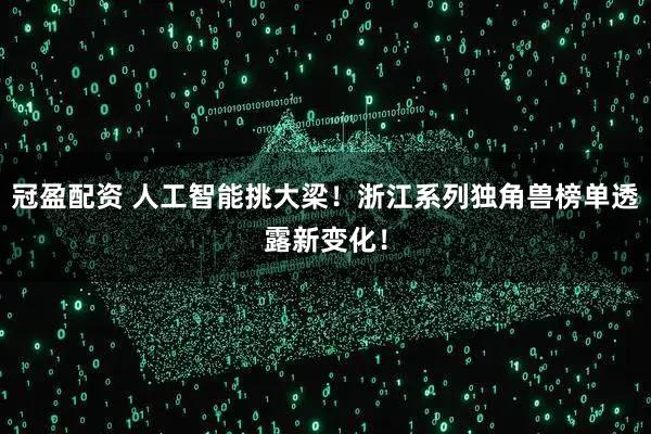 冠盈配资 人工智能挑大梁！浙江系列独角兽榜单透露新变化！
