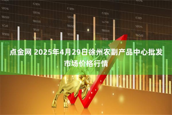 点金网 2025年4月29日徐州农副产品中心批发市场价格行情