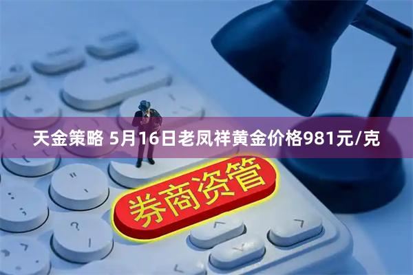 天金策略 5月16日老凤祥黄金价格981元/克