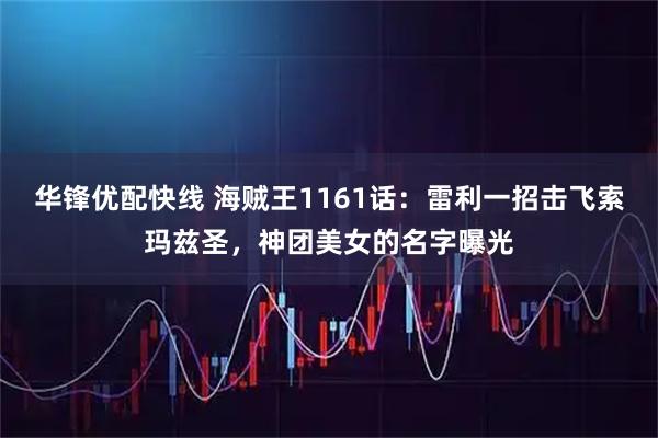 华锋优配快线 海贼王1161话：雷利一招击飞索玛兹圣，神团美女的名字曝光