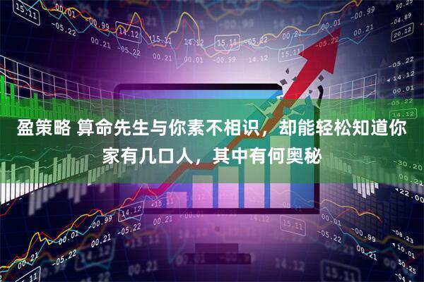 盈策略 算命先生与你素不相识，却能轻松知道你家有几口人，其中有何奥秘
