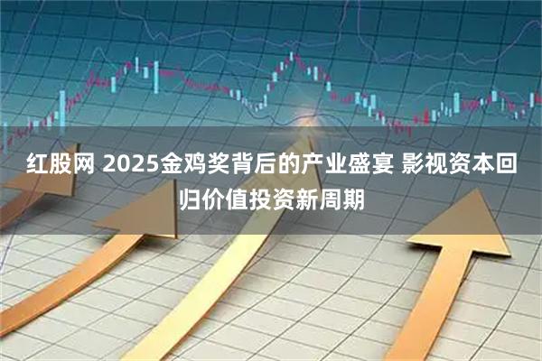 红股网 2025金鸡奖背后的产业盛宴 影视资本回归价值投资新周期