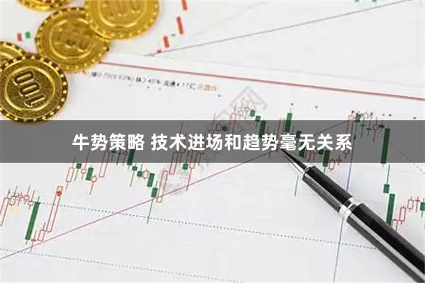 牛势策略 技术进场和趋势毫无关系
