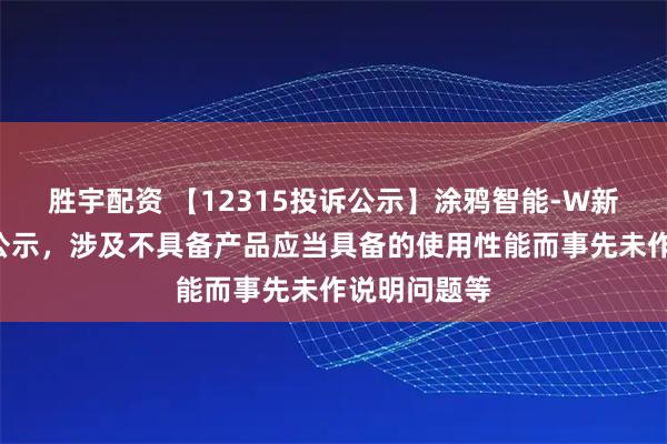 胜宇配资 【12315投诉公示】涂鸦智能-W新增6件投诉公示，涉及不具备产品应当具备的使用性能而事先未作说明问题等