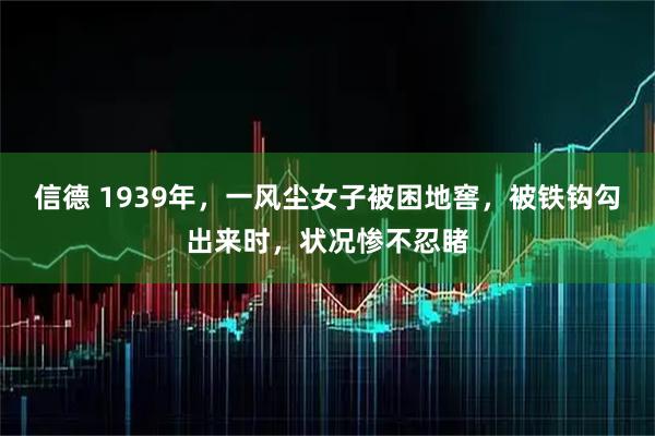 信德 1939年，一风尘女子被困地窖，被铁钩勾出来时，状况惨不忍睹